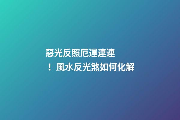 惡光反照厄運連連！風水反光煞如何化解